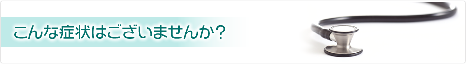 こんな症状ございませんか